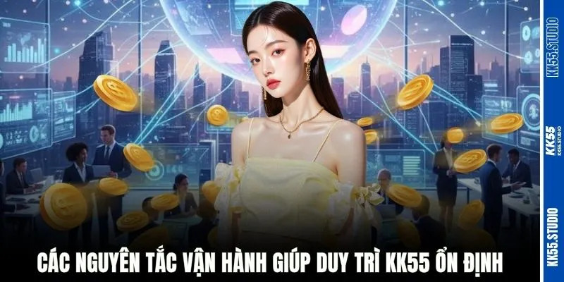 Các nguyên tắc vận hành giúp duy trì KK55 ổn định