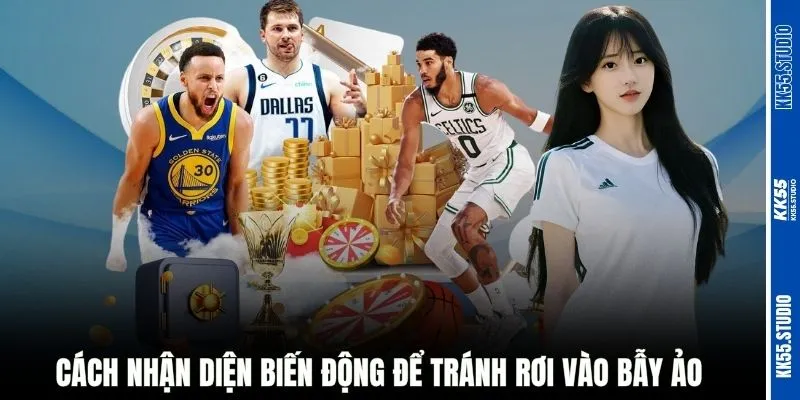 Cách nhận diện biến động để tránh rơi vào bẫy ảo