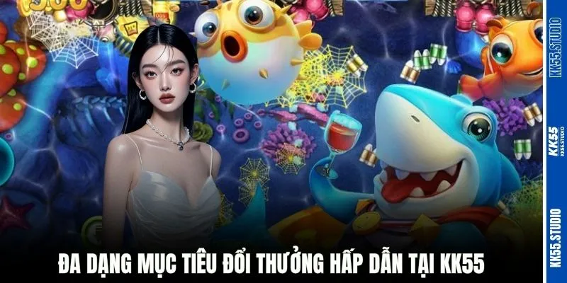 Đa dạng mục tiêu đổi thưởng hấp dẫn tại KK55