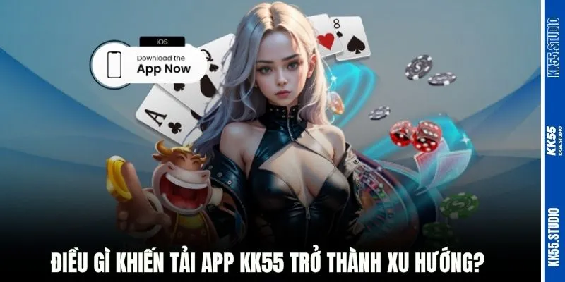 Điều gì khiến tải app KK55 trở thành xu hướng?