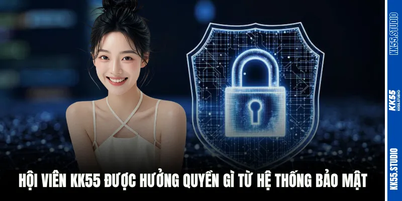 Hội viên KK55 được hưởng quyền gì từ hệ thống bảo mật