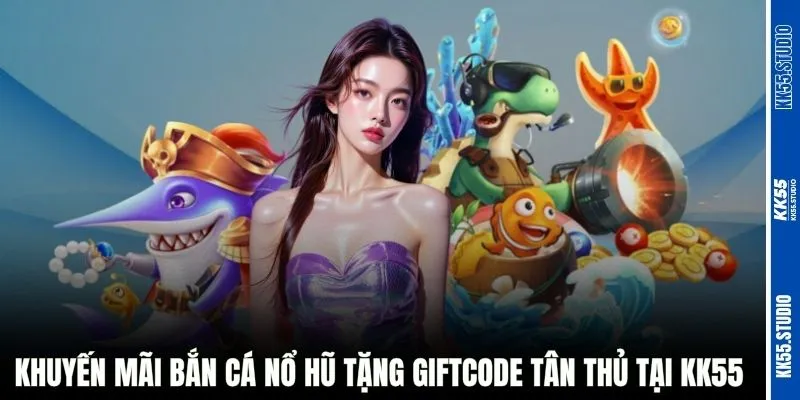 Khuyến mãi bắn cá nổ hũ tặng Giftcode tân thủ tại KK55