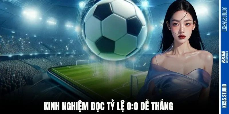 Kinh nghiệm đọc tỷ lệ 0:0 dễ thắng