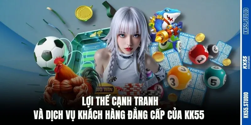 Lợi thế cạnh tranh và dịch vụ khách hàng đẳng cấp của KK55