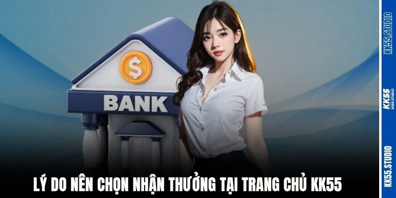 Lý do nên chọn nhận thưởng tại trang chủ KK55