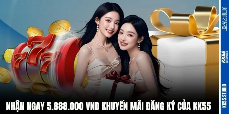 Nhận ngay 5.888.000 VNĐ khuyến mãi đăng ký của KK55
