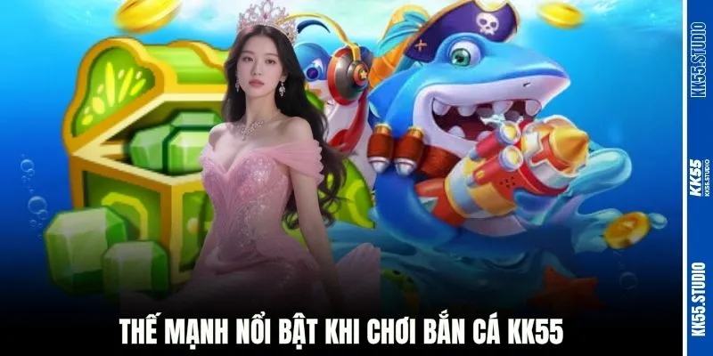 Thế mạnh nổi bật khi chơi bắn cá KK55